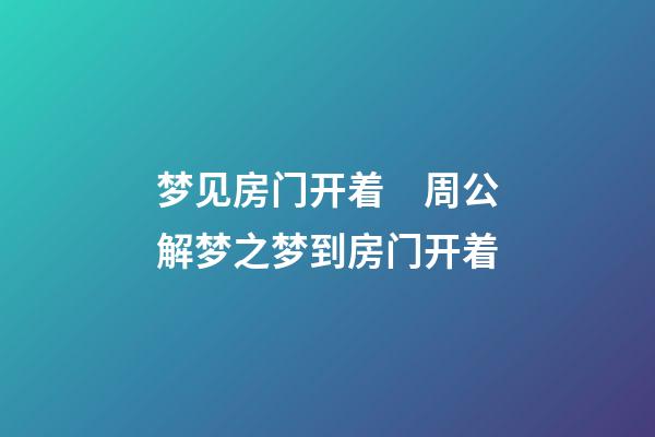 梦见房门开着　周公解梦之梦到房门开着